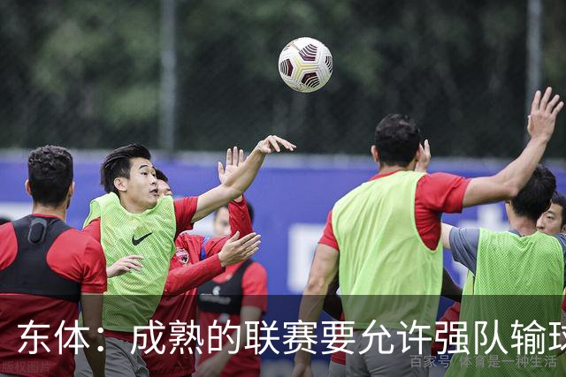 东体：成熟的联赛要允许强队输球，也要让俱乐部低谷时有路可走