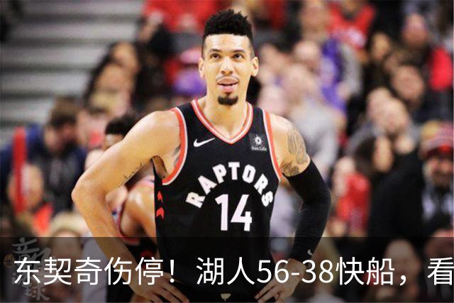 东契奇伤停！湖人56-38快船，看数据：他是头号功臣！