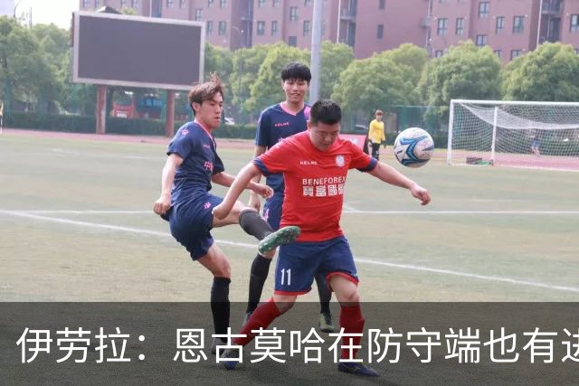 伊劳拉：恩古莫哈在防守端也有进步，他正在成为更全面的球员
