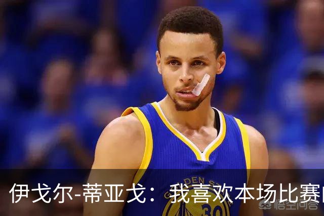 伊戈尔-蒂亚戈：我喜欢本场比赛的对抗；等这个进球已经很久了