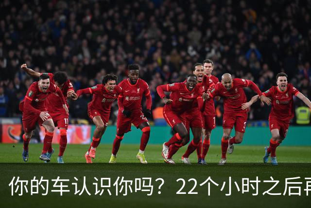 你的车认识你吗？22个小时之后再说