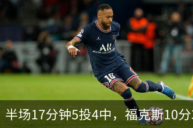 半场17分钟5投4中，福克斯10分3助2断撑住马刺后场