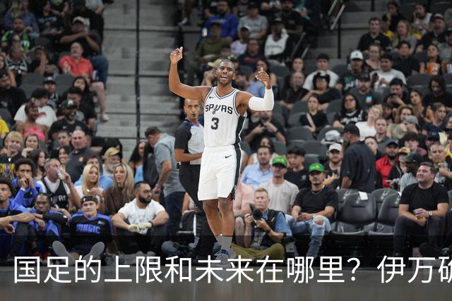 国足的上限和未来在哪里？伊万确实不算国足良配