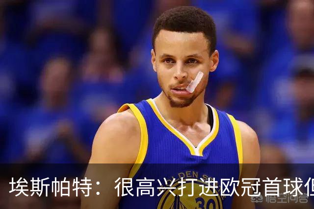 埃斯帕特：很高兴打进欧冠首球但更希望取胜，现在专注于国家德比