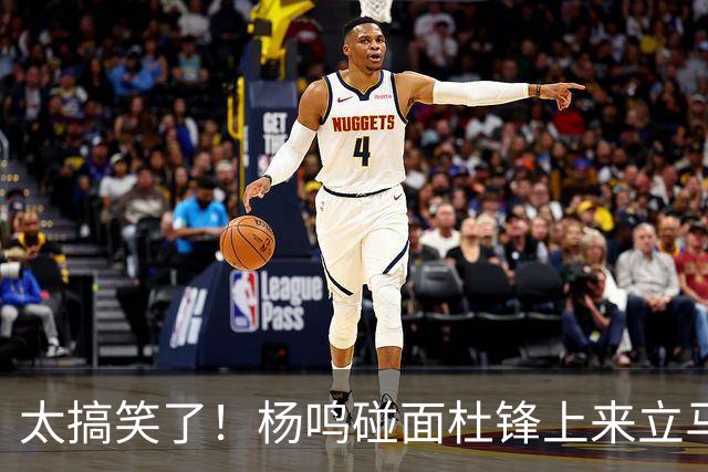 太搞笑了！杨鸣碰面杜锋上来立马调侃：不当教练气色都变好了