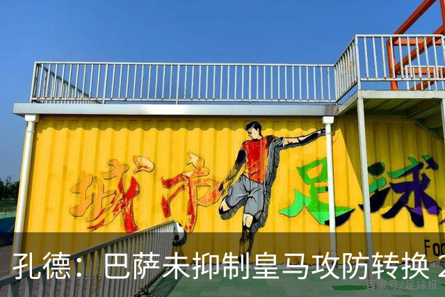 孔德：巴萨未抑制皇马攻防转换 2个进球应犯规破坏