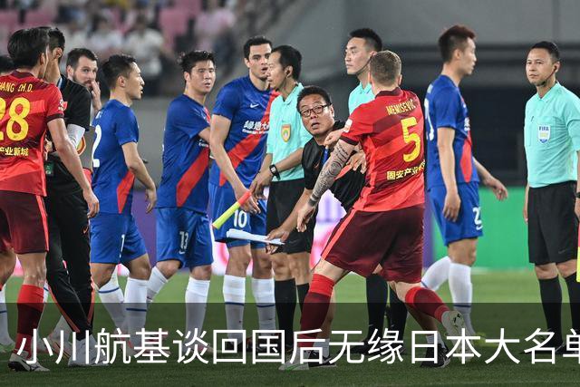 小川航基谈回国后无缘日本大名单：懊悔的心情占了很大一部分