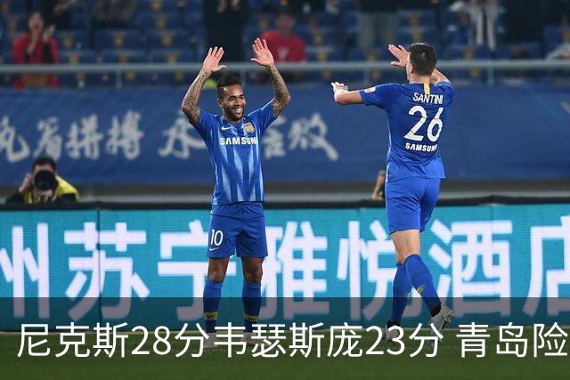 尼克斯28分韦瑟斯庞23分 青岛险胜天津