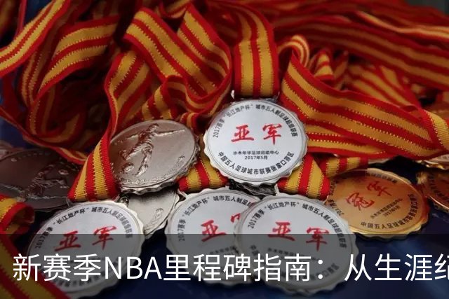 新赛季NBA里程碑指南：从生涯纪录到队史丰碑