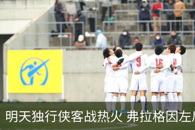 明天独行侠客战热火 弗拉格因左肩扭伤出战成疑