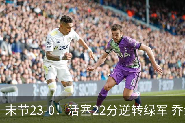 末节23-0！活塞22分逆转绿军 乔治空砍38+5