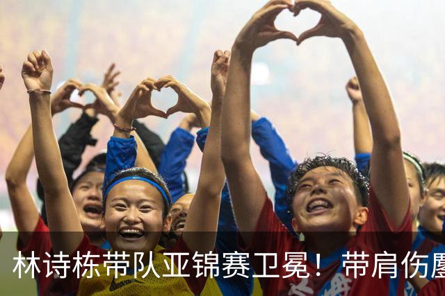 林诗栋带队亚锦赛卫冕！带肩伤鏖战豪取4连胜 赛后采访更显帅才之风