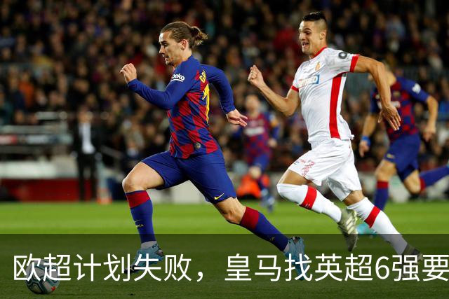 欧超计划失败，皇马找英超6强要账