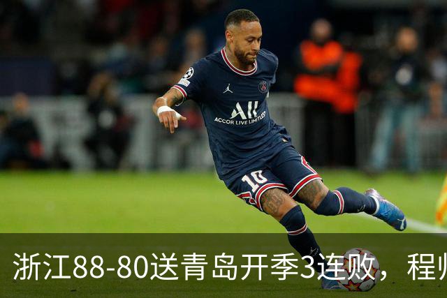 浙江88-80送青岛开季3连败，程帅澎16分，王奕博15+10