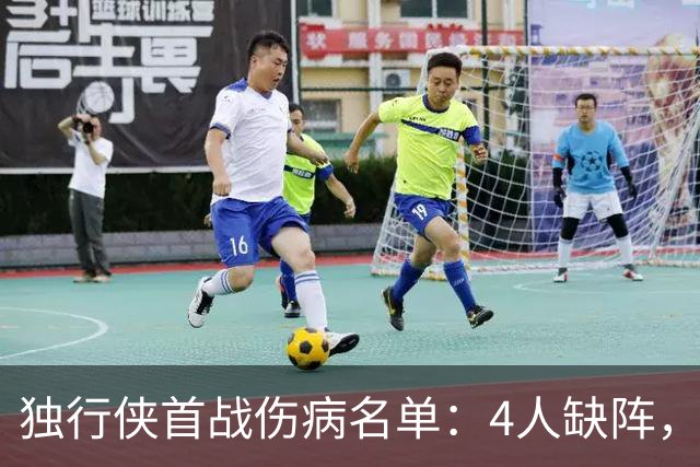 独行侠首战伤病名单：4人缺阵，火箭亚当斯出战成疑
