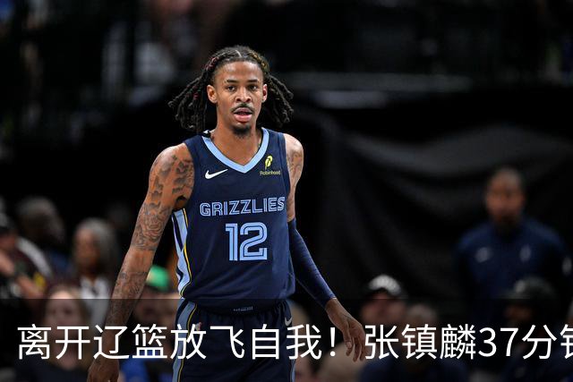 离开辽篮放飞自我！张镇麟37分钟砍28分，堪比外援，京媒一针见血