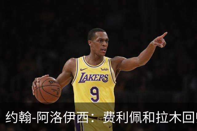 约翰-阿洛伊西：费利佩和拉木回归提升我们的进攻