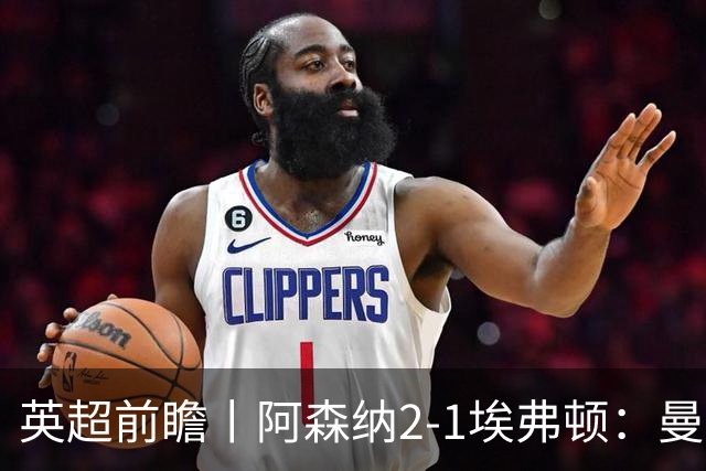 英超前瞻丨阿森纳2-1埃弗顿：曼城首败，卫冕冠军迎来追赶良机
