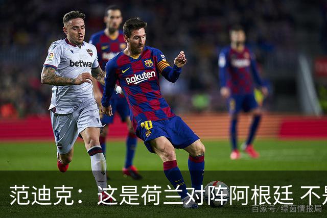 范迪克：这是荷兰对阵阿根廷 不是荷兰对梅西