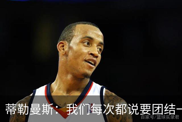 蒂勒曼斯：我们每次都说要团结一心，但须在场上真正展现出来