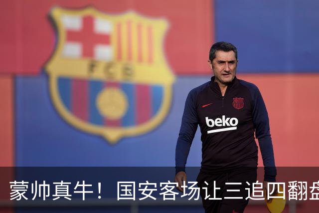 蒙帅真牛！国安客场让三追四翻盘河南，自输河南后20场不败！