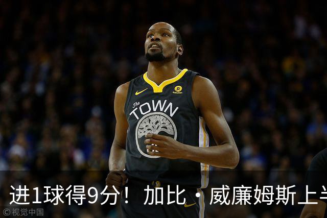 进1球得9分！加比·威廉姆斯上半场5中1得到9分2板 罚球7中7