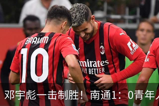 邓宇彪一击制胜！南通1：0青年人 提前两轮重复中超