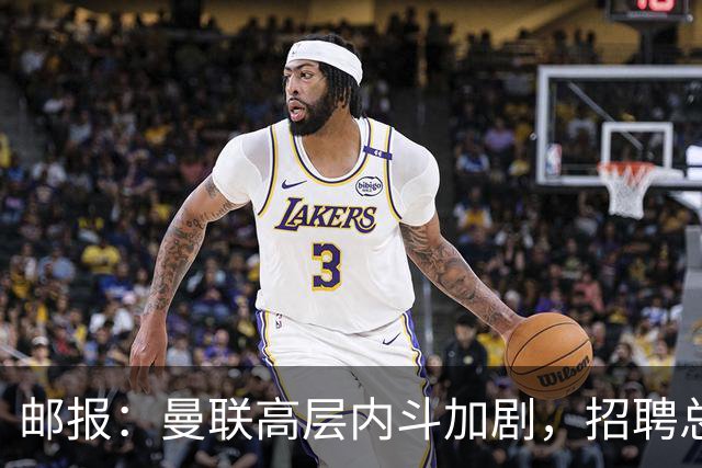 邮报：曼联高层内斗加剧，招聘总监维韦尔力推纳格尔斯曼