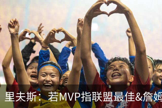 里夫斯：若MVP指联盟最佳&詹姆斯早就拿到15个了 东契奇有机会的