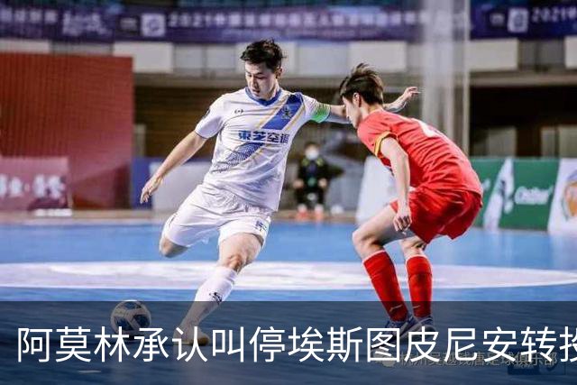 阿莫林承认叫停埃斯图皮尼安转投维拉：责任在我