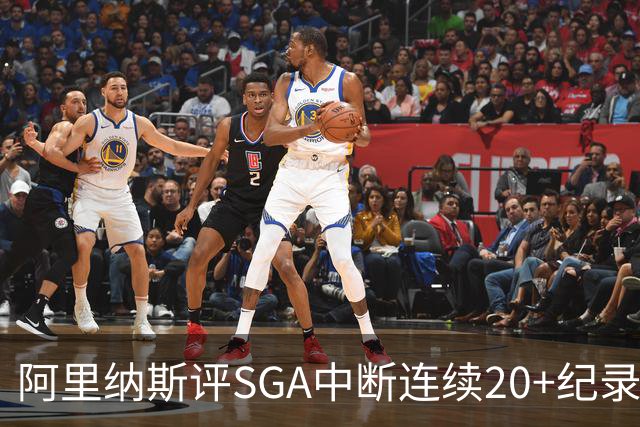 阿里纳斯评SGA中断连续20+纪录：换我绝不下场 要刷到后人绝望