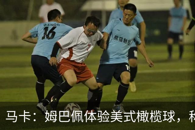 马卡：姆巴佩体验美式橄榄球，称适合打外接手