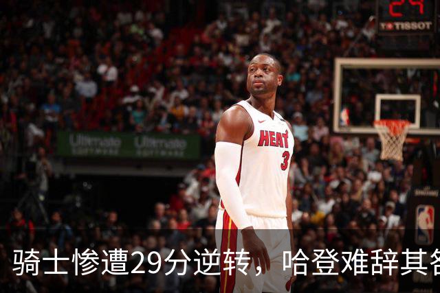 骑士惨遭29分逆转，哈登难辞其咎！詹姆斯和马克西让76人更强了