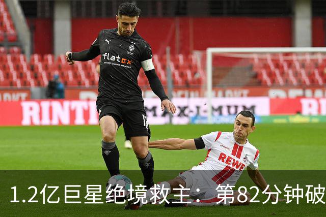 1.2亿巨星绝境救主：第82分钟破门，拯救阿森纳，孔帕尼不敢相信
