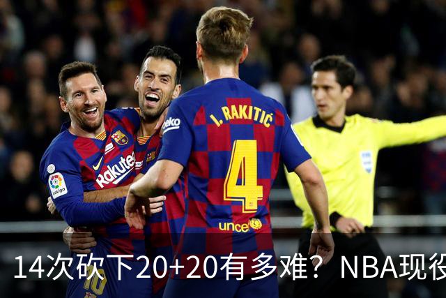 14次砍下20+20有多难？NBA现役仅5人，约基奇22次第二，庄神独一档