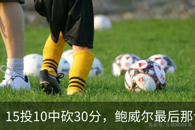 15投10中砍30分，鲍威尔最后那记绝平三分没进