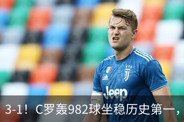 3-1！C罗轰982球坐稳历史第一，，赛后这一举动才是真格局