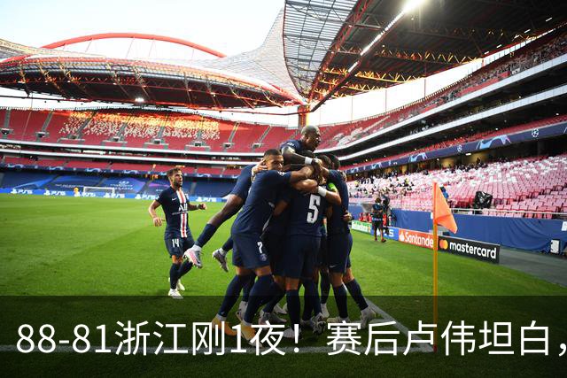 88-81浙江刚1夜！赛后卢伟坦白，李添荣犀利说出关键！