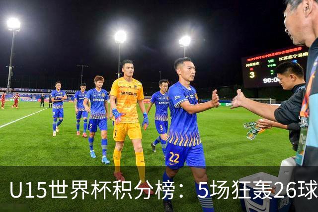 U15世界杯积分榜：5场狂轰26球！克日本、斩沙特锁定排位赛资格！